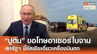 "ปูติน" ขอโทษอาเซอร์ไบจาน สหรัฐฯ ชี้รัสเซียเอี่ยวเครื่องบินตก l TNN ข่าวเช้า l 29-12-2024