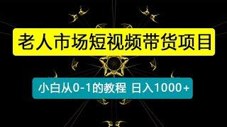 老人市场短视频带货项目，小白从0-1的过程，保姆式教程，日入1000+