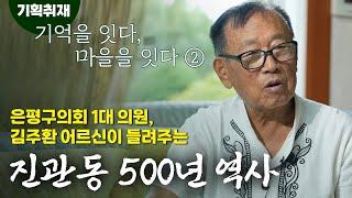 '은평구의회 1대 의원' 김주환 어르신이 들려주는 "진관동 500년 역사" 2️⃣ | 기획취재 "기억을 잇다, 마을을 잇다"