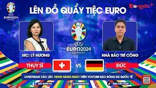 TRỰC TIẾP THỤY SỸ VS ĐỨC, SCOTLAND VS HUNGARY | TRỰC TIẾP EURO 2024