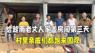 中国女婿给越南老丈人家盖房间第三天，村里亲戚都来围观，真长脸