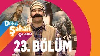 Dikkat Şahan Çıkabilir 23. Bölüm