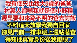 我有個只比我大9歲的爸爸，村裏人都嘲我就是個小野種，遲早要和來路不明的爸去討飯，不料這天放學我獨自回家，卻見門前一排車邊上還站著爸，得知他真實身份後我傻眼了||笑看人生情感生活