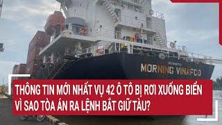 Thông tin mới nhất vụ 42 ô tô bị rơi xuống biển ở Quảng Nam, vì sao Tòa án ra lệnh bắt giữ tàu?