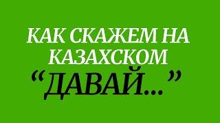 Казахский язык для всех! Как скажем на казахском "Давай ..."