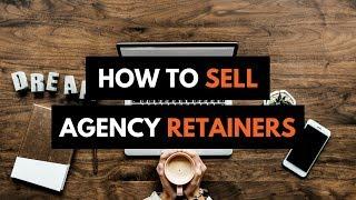 MARKETING RETAINER | HOW TO SELL DIGITAL AGENCY RETAINERS | LANDING RETAINER CLIENTS