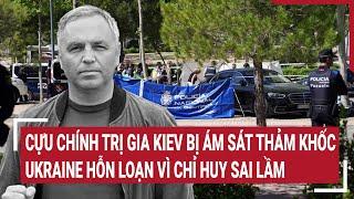 Thời sự quốc tế 22/5:Cựu chính trị gia Kiev bị ám sát thảm khốc; Ukraine hỗn loạn vì chỉ huy sai lầm