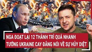 Thời sự quốc tế: Nga đoạt lại 12 thành trì quá nhanh, tướng Ukraine cay đắng nói về sự hủy diệt