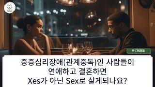 [질문] 중증심리장애(관계중독)인 사람들이 연애하고 결혼하면 Xes가 아닌 Sex로 살게 되나요?