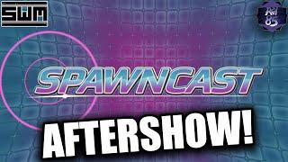 SPAWNCAST AFTERSHOW OMG IT'S CRAZY