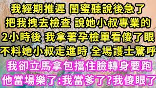 我經期推遲 閨蜜聽說後急了，把我拽去檢查 說她小叔專業的，2小時後 我拿著孕檢單看傻了眼，不料她小叔走進時全場護士驚呼，我卻立馬拿包擋住臉轉身要跑他當場樂了:我當爹了?我傻眼了#甜寵#灰姑娘#霸道總裁