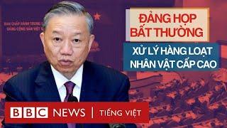 ĐẢNG HỌP BẤT THƯỜNG: XỬ LÝ HÀNG LOẠT NHÂN VẬT CẤP CAO