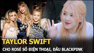 Taylor Swift cho Rosé số điện thoại, đấu BLACKPINK