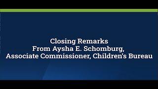 Closing Remarks from Aysha E. Schomburg, Associate Commissioner, Children’s Bureau