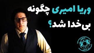 وریا امیری چگونه بی خدا شد؟