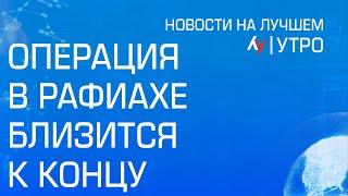 Операция в Рафиахе близится к концу \\ утренний выпуск новостей на Лучшем радио от 24 июня 2024