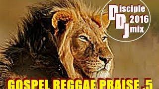 GOSPEL REGGAE PRAISE 5 2016 DiscipleDJ MIX