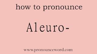 Aleuro-: How to pronounce Aleuro- in english (correct!).Start with A. Learn from me.