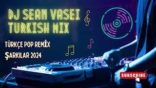DJ SEAN VASEI - TURKISH MIX  TÜRKÇE POP REMİX ŞARKILAR 2024  Yeni Pop Şarkılar 2024