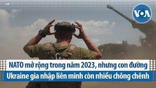 NATO mở rộng năm 2023, nhưng con đường Ukraine gia nhập liên minh còn nhiều chông chênh | VOA