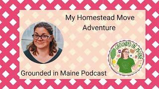 My Homestead Moving Adventure - Grounded In Maine Podcast with Amy Fagan