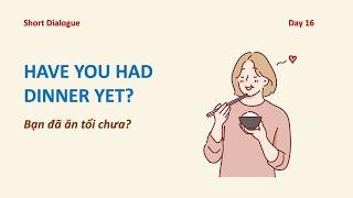 Day 16: HAVE YOU HAD DINNER YET? - Bạn Đã Ăn Tối Chưa?