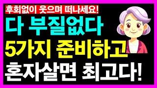 다 부질없다. 이 '5가지' 준비하고 혼자살면 최고다ㅣ노후인생ㅣ노년인생ㅣ노년건강ㅣ노후의삶ㅣ노년행복ㅣ노년ㅣ인간관계ㅣ인생무상