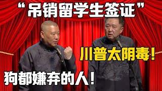 【吊銷留學生簽證】於謙：川普太陰毒！ 郭德綱：狗都嫌棄的人！德雲社相聲大全 #郭德纲 #于谦#德云社#岳云鹏