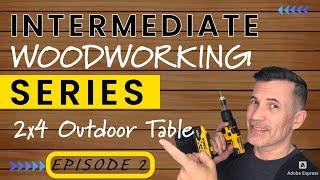 2 X 4 Outdoor Table Build - Intermediate Woodworking Series Episode 2