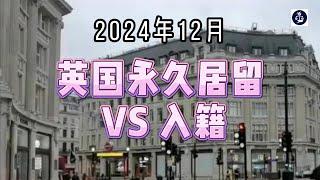 2024年12月 英国永久居留 VS入籍  #英国永久居留#英国永居#英国入籍#英国国籍#英国移民#英国签证#英国