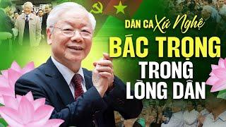 BÁC TRỌNG TRONG LÒNG DÂN - Dân Ca Ví Giặm Tưởng Nhớ Tổng Bí Thư Nguyễn Phú Trọng