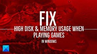 Fix High Disk & Memory Usage when playing Games on Windows 11/10