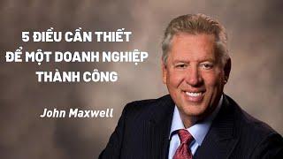 Bài Giảng: 5 Điều Cần Thiết Để Một Doanh Nghiệp Thành Công | John Maxwell