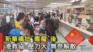 新華痛批「毒瘤」後 港教協 壓力大 無奈解散｜TVBS新聞