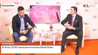 В гостях у E1.RU космонавт-испытатель Сергей Ревин часть 1
