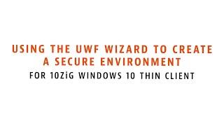 Using the UWF Wizard to Create a Secure Environment for 10ZiG Windows 10 Thin Clients