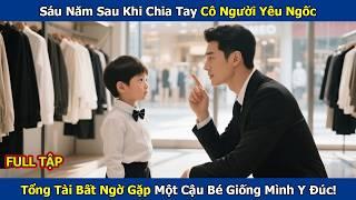 Sáu Năm Sau Khi Chia Tay Cô Người Yêu Ngốc, Tổng Tài Bất Ngờ Gặp Một Cậu Bé Giống Mình Y Đúc!