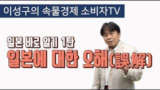 [이성구의 속물경제소비자TV] 일본 바로알기 1탄 / 일본에 대한 오해(誤解)