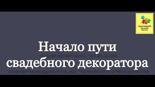 Начало пути свадебного декоратора / Первые шаги свадебного декоратора / Старт в свадебном оформлении