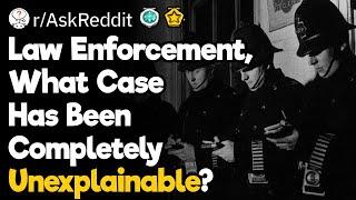 Cops, What Was Your Unexplainable Case?