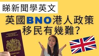 【移民英國】 睇新聞 學英文- 英國BNO 港人政策/移民容唔容易？(日常英語/會話）