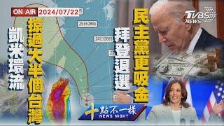 【0722 十點不一樣LIVE】凱米環流掠過大半個台灣 拜登退選民主黨更吸金