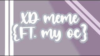 •{XD meme}• –FT. my Oc–