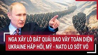 Thời sự quốc tế 28/12: Nga xây 'lò bát quái' bao vây tứ phía Ukraine, Mỹ - NATO lo sốt vó