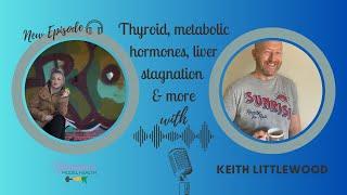 Thyroid, metabolic hormones, liver stagnation, and more with Keith Littlewood