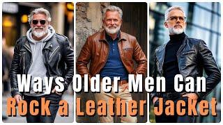 10 Ways Older Men Can Rock a Leather Jacket | Look Masculine & Stylish! | Fashion For Men