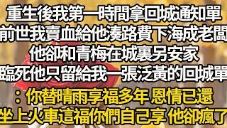 【完結】重生後我第一時間拿回城通知單，前世我賣血給他湊路費下海成老闆，他卻和青梅在城裏另安家，臨死他只留給我一張泛黃的回城單：你替晴雨享福多年 恩情已還，坐上火車這福你們自己享 他卻瘋了