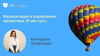 Фасилитация в управлении проектами. В чем суть. Екатерина Трофимова