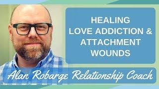 How to Heal Love Addiction - Healing Attachment Wounds