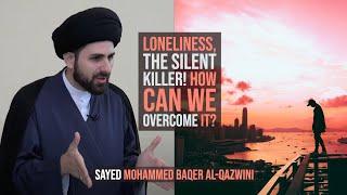 Loneliness, The Silent Killer! How can we Overcome it? - Sayed Mohammed Baqer Al-Qazwini